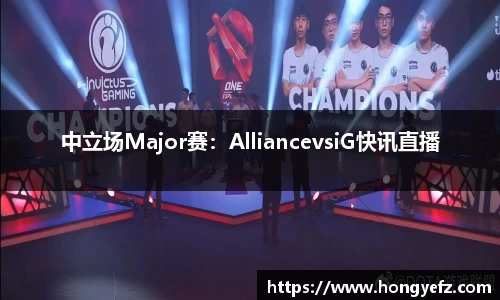 中立场Major赛：AlliancevsiG快讯直播